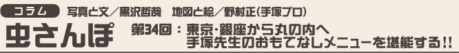 虫ん坊 2014年6月号：虫さんぽ　第34回：東京・銀座から丸の内へ 手塚先生のおもてなしメニューを堪能する!!
