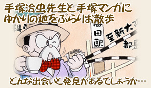 虫さんぽ　第36回：大阪さんぽ（後編）マンガとアニメ、手塚先生の創作活動のルーツを訪ねる!!