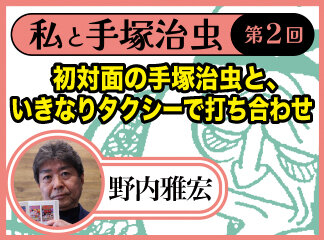 関係者インタビュー　私と手塚治虫　野内雅宏編　第2回　初対面の手塚治虫と...